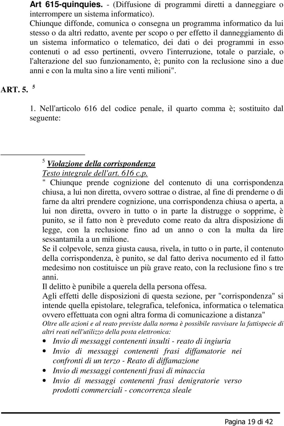 dei programmi in esso contenuti o ad esso pertinenti, ovvero l'interruzione, totale o parziale, o l'alterazione del suo funzionamento, è; punito con la reclusione sino a due anni e con la multa sino