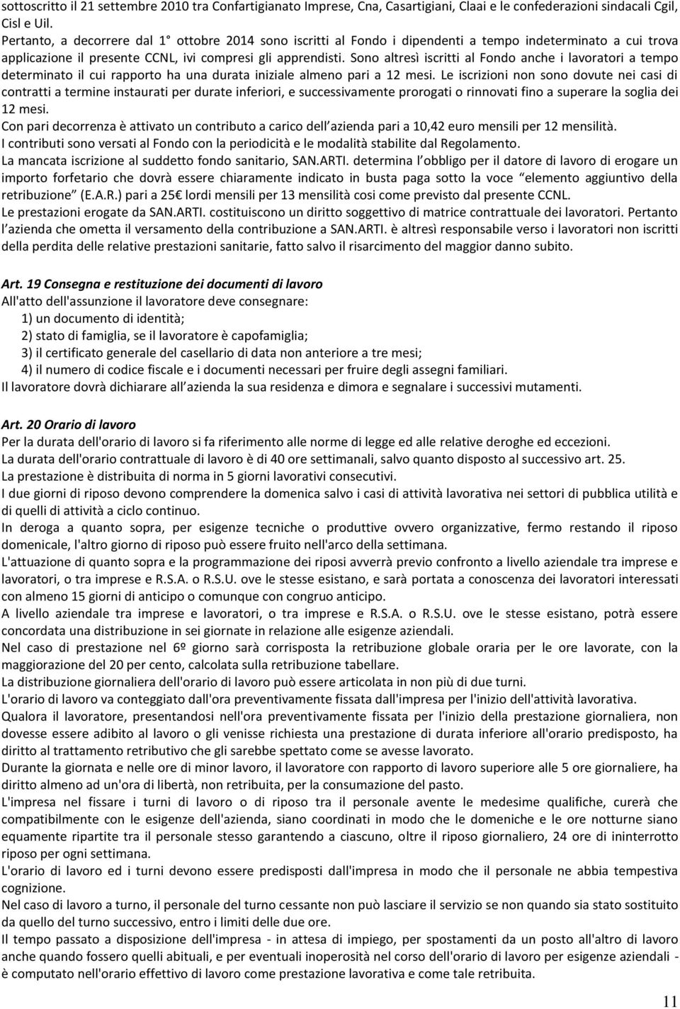 Sono altresì iscritti al Fondo anche i lavoratori a tempo determinato il cui rapporto ha una durata iniziale almeno pari a 12 mesi.