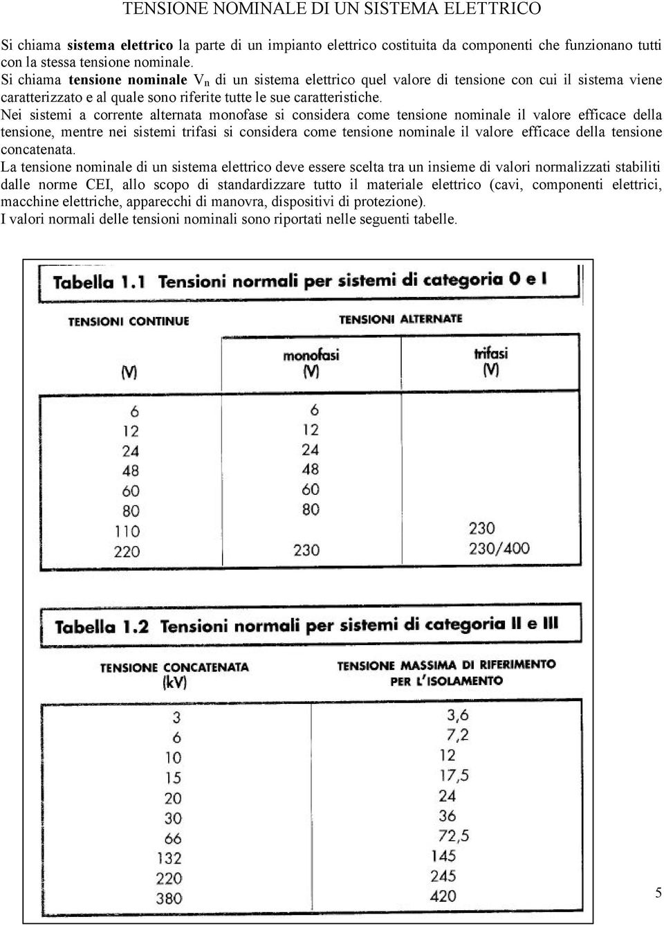 Nei sistemi a corrente alternata monofase si considera come tensione nominale il valore efficace della tensione, mentre nei sistemi trifasi si considera come tensione nominale il valore efficace