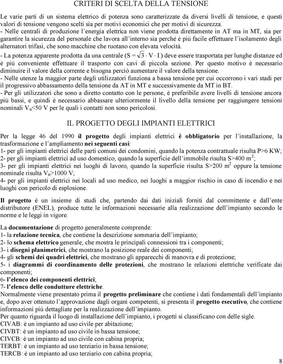 - Nelle centrali di produzione l energia elettrica non viene prodotta direttamente in AT ma in MT, sia per garantire la sicurezza del personale che lavora all interno sia perché è più facile