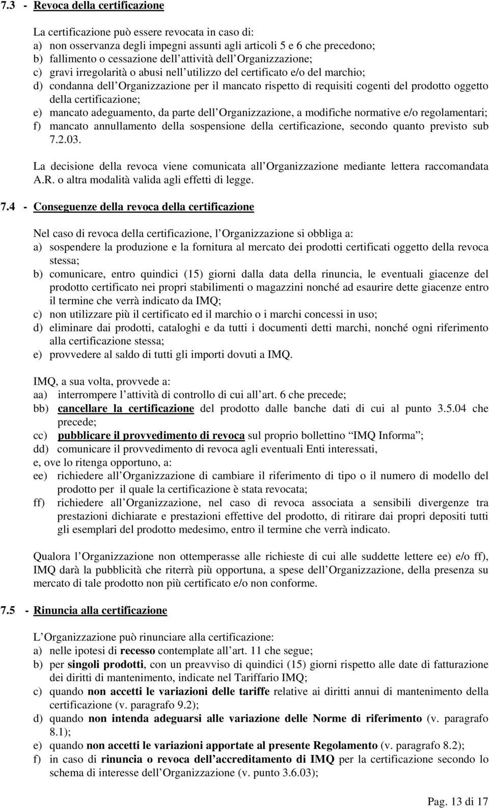 della certificazione; e) mancato adeguamento, da parte dell Organizzazione, a modifiche normative e/o regolamentari; f) mancato annullamento della sospensione della certificazione, secondo quanto