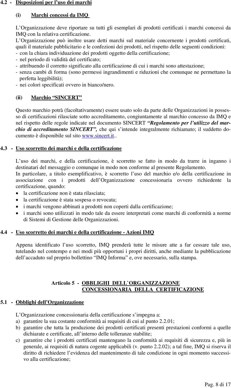 L Organizzazione può inoltre usare detti marchi sul materiale concernente i prodotti certificati, quali il materiale pubblicitario e le confezioni dei prodotti, nel rispetto delle seguenti