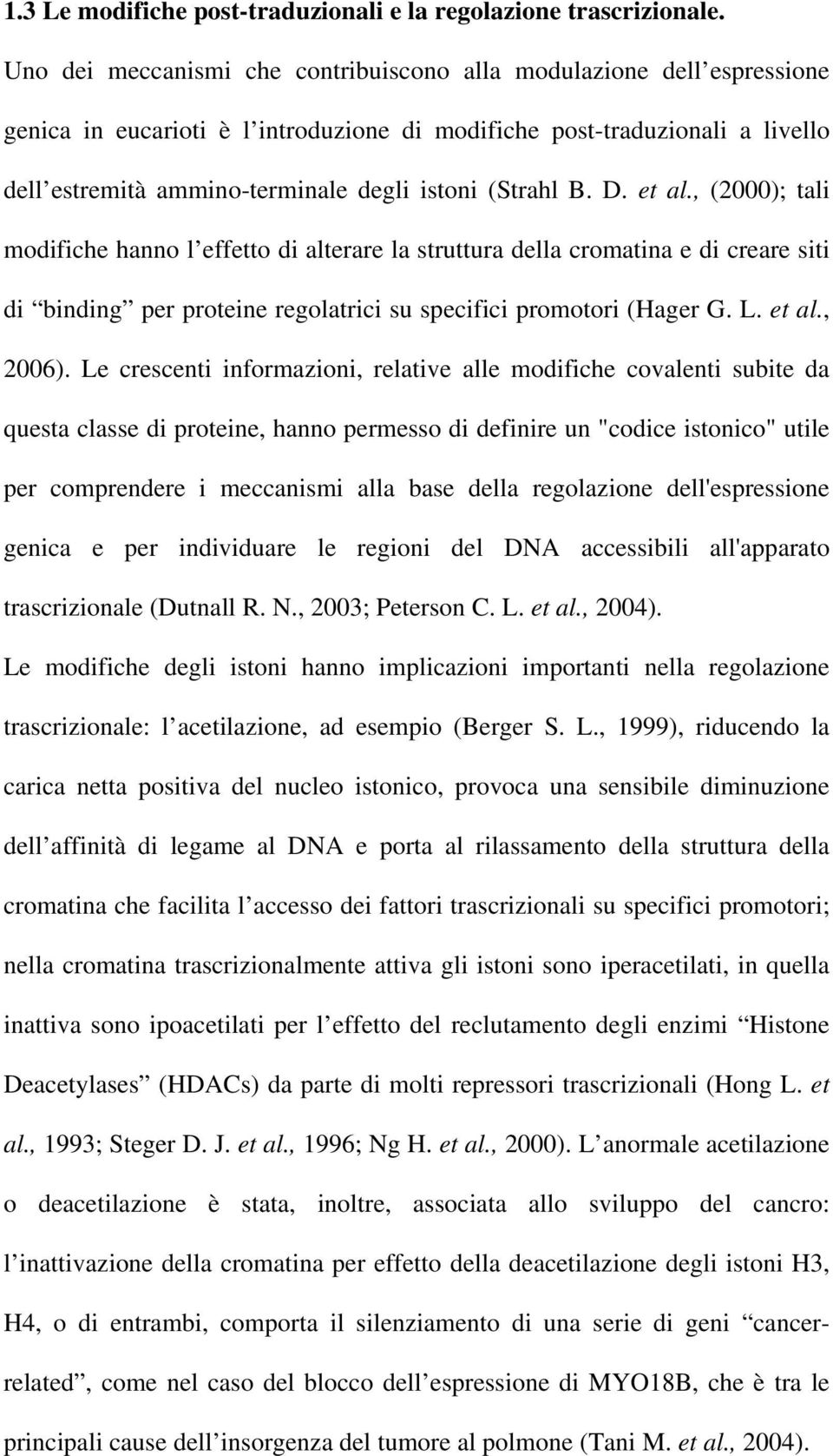 (Strahl B. D. et al., (2000); tali modifiche hanno l effetto di alterare la struttura della cromatina e di creare siti di binding per proteine regolatrici su specifici promotori (Hager G. L. et al., 2006).