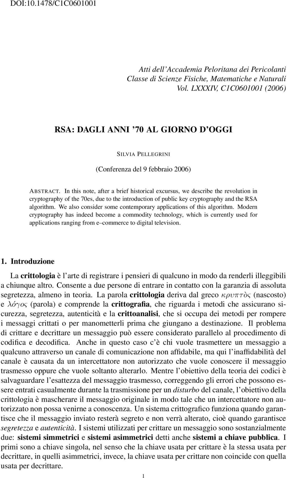 In this note, after a brief historical excursus, we describe the revolution in cryptography of the 70es, due to the introduction of public key cryptography and the RSA algorithm.