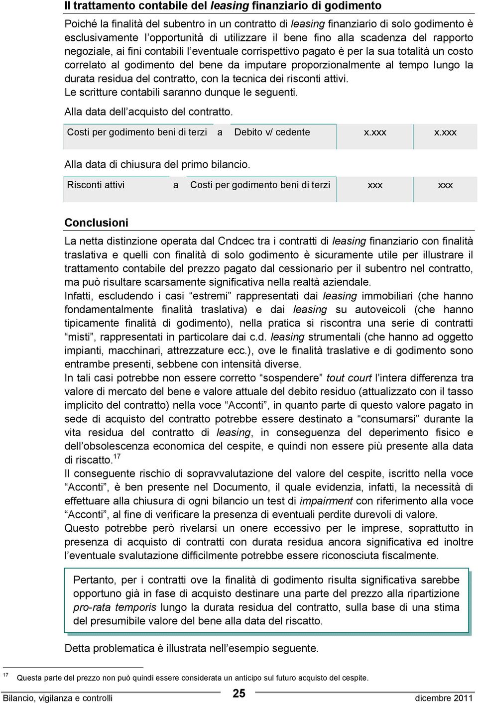 tempo lungo la durata residua del contratto, con la tecnica dei risconti attivi. Le scritture contabili saranno dunque le seguenti. Alla data dell acquisto del contratto.