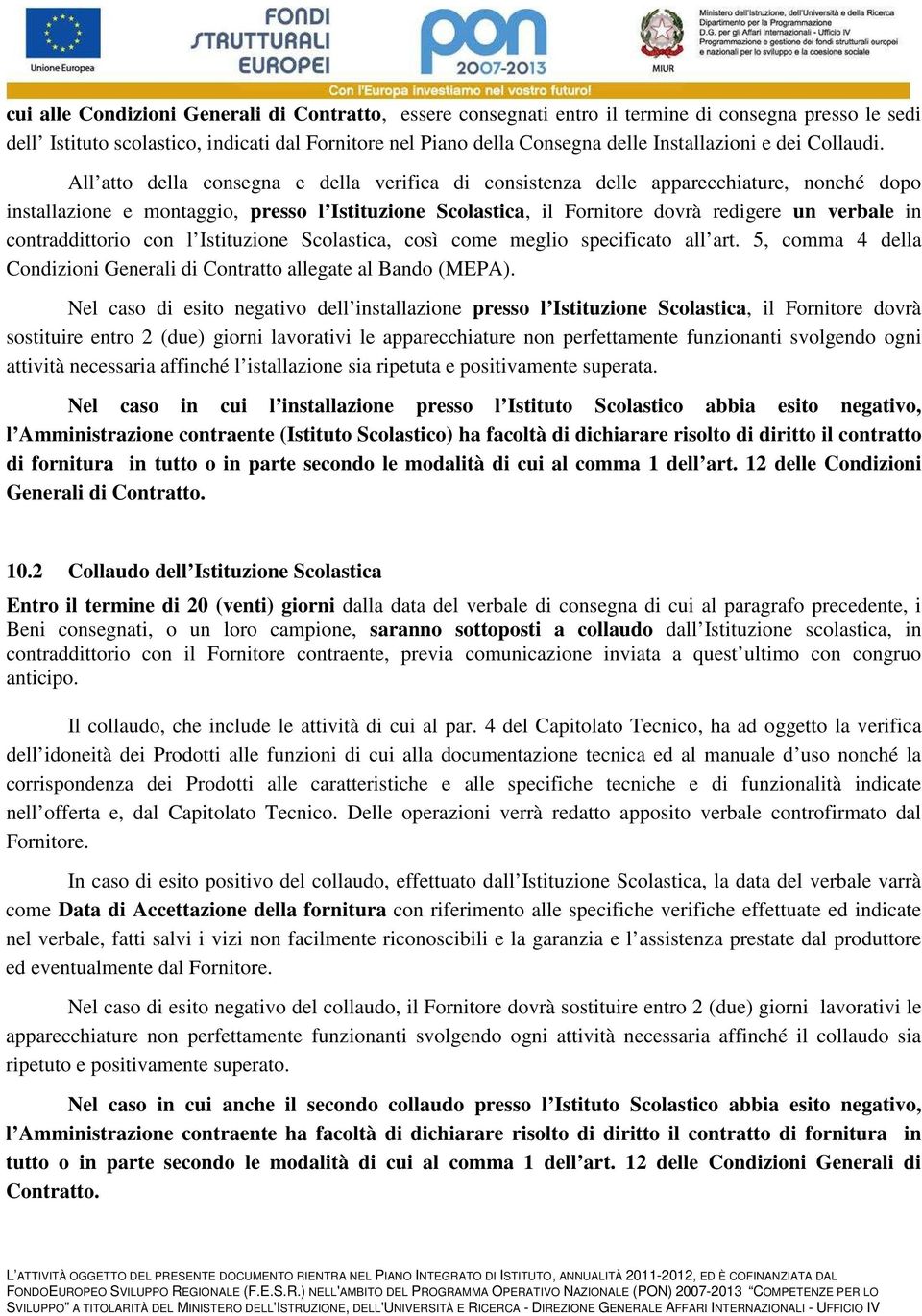 All atto della consegna e della verifica di consistenza delle apparecchiature, nonché dopo installazione e montaggio, presso l Istituzione Scolastica, il Fornitore dovrà redigere un verbale in