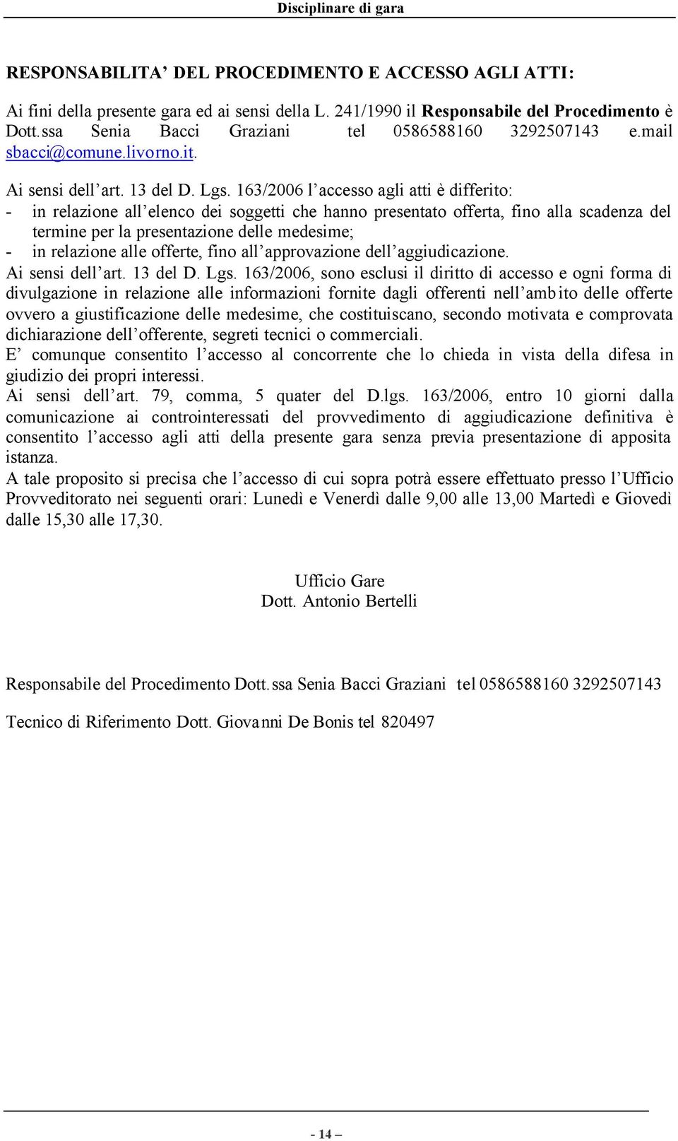 163/2006 l accesso agli atti è differito: - in relazione all elenco dei soggetti che hanno presentato offerta, fino alla scadenza del termine per la presentazione delle medesime; - in relazione alle