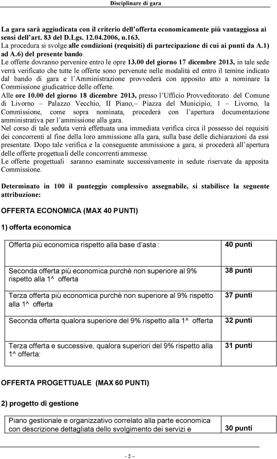 00 del giorno 17 dicembre 2013, in tale sede verrà verificato che tutte le offerte sono pervenute nelle modalità ed entro il temine indicato dal bando di gara e l Amministrazione provvederà con