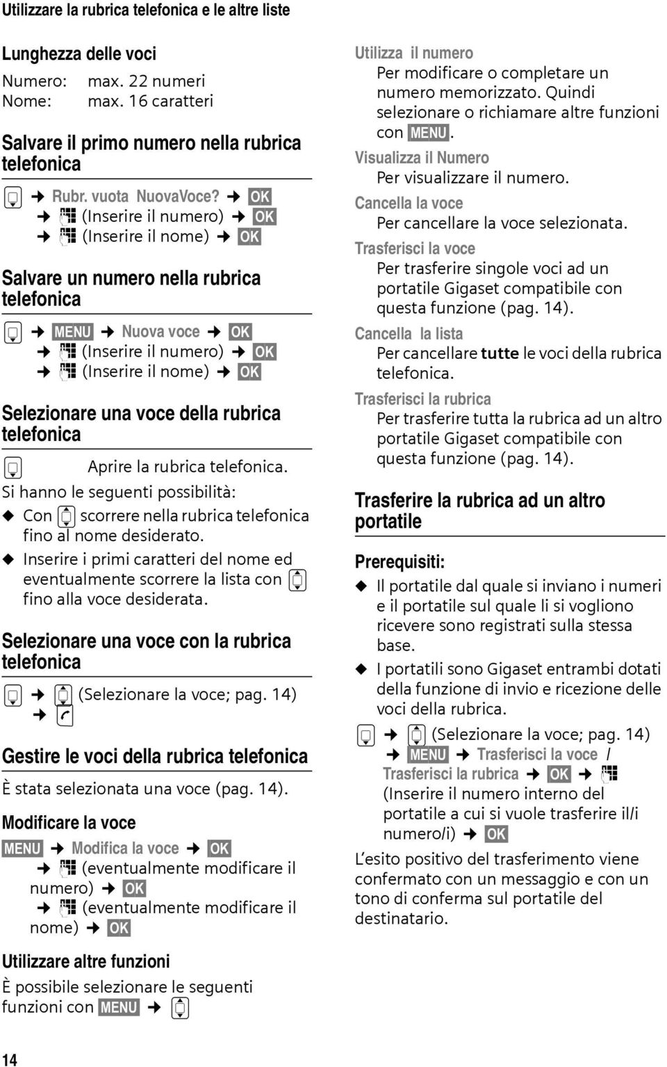 rubrica telefonica s Aprire la rubrica telefonica. Si hanno le seguenti possibilità: u Con q scorrere nella rubrica telefonica fino al nome desiderato.