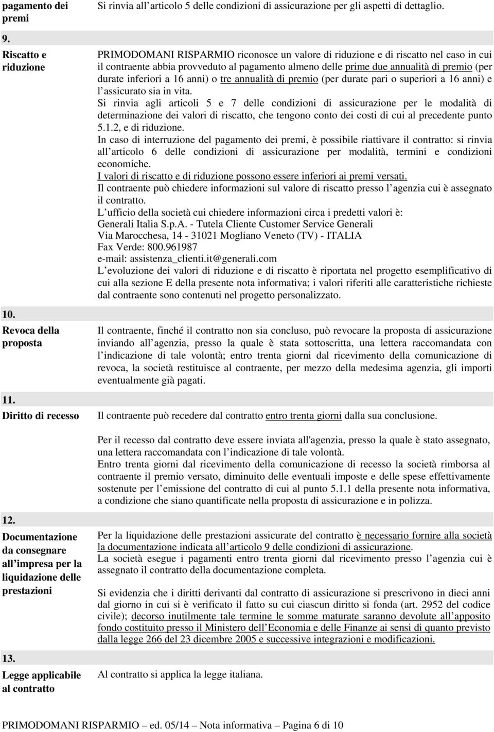 anni) o tre annualità di premio (per durate pari o superiori a 16 anni) e l assicurato sia in vita.