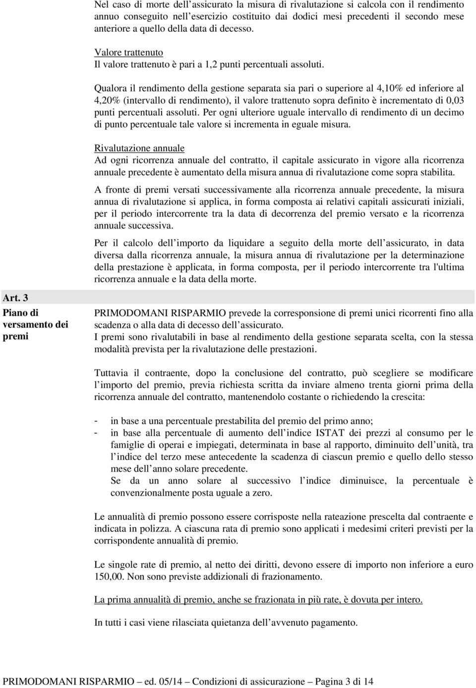 Qualora il rendimento della gestione separata sia pari o superiore al 4,10% ed inferiore al 4,20% (intervallo di rendimento), il valore trattenuto sopra definito è incrementato di 0,03 punti