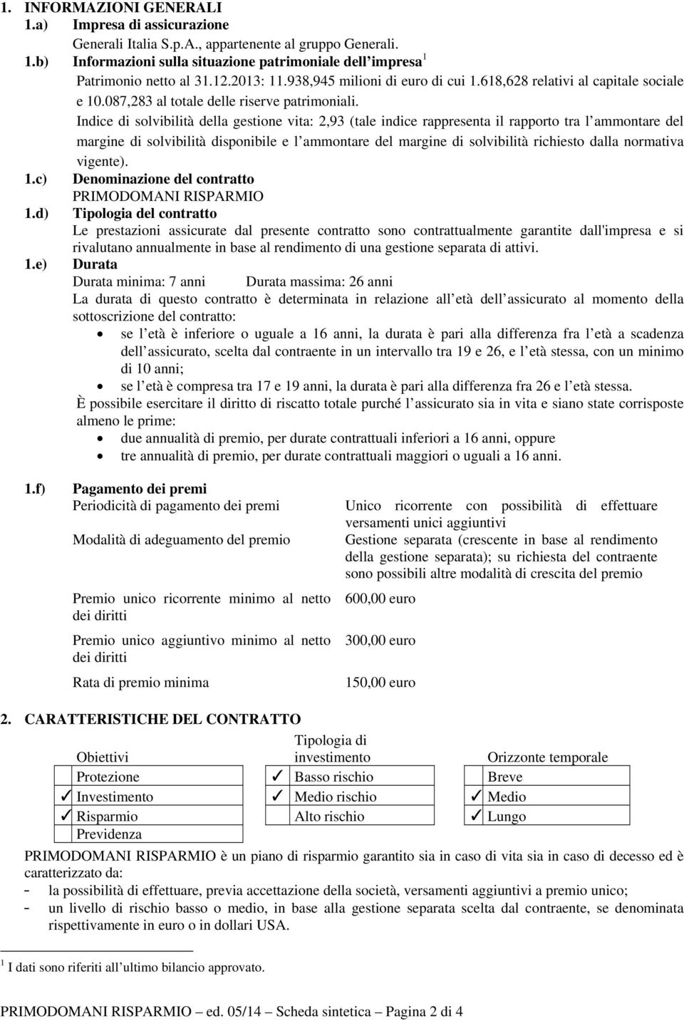 Indice di solvibilità della gestione vita: 2,93 (tale indice rappresenta il rapporto tra l ammontare del margine di solvibilità disponibile e l ammontare del margine di solvibilità richiesto dalla