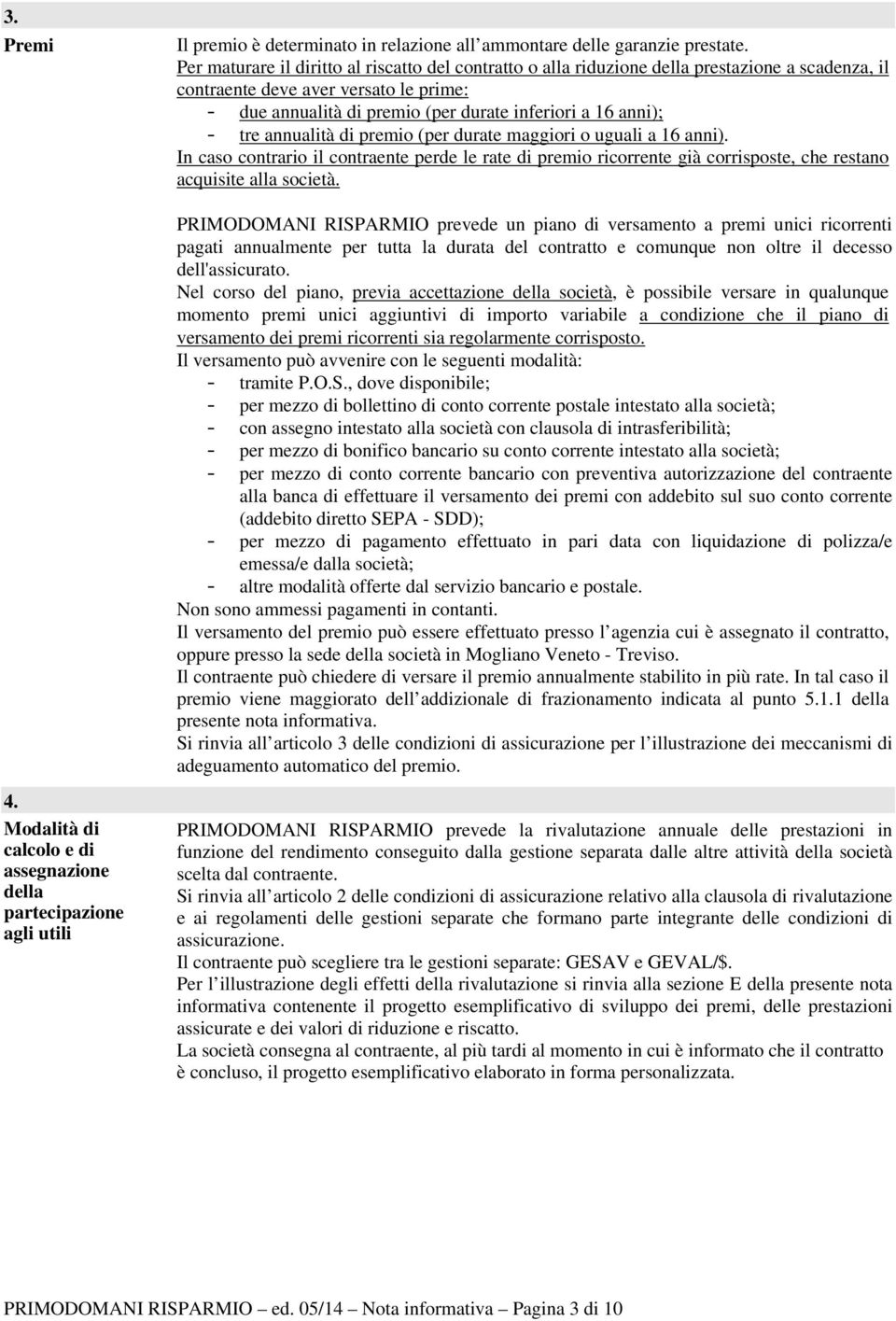 tre annualità di premio (per durate maggiori o uguali a 16 anni). In caso contrario il contraente perde le rate di premio ricorrente già corrisposte, che restano acquisite alla società.