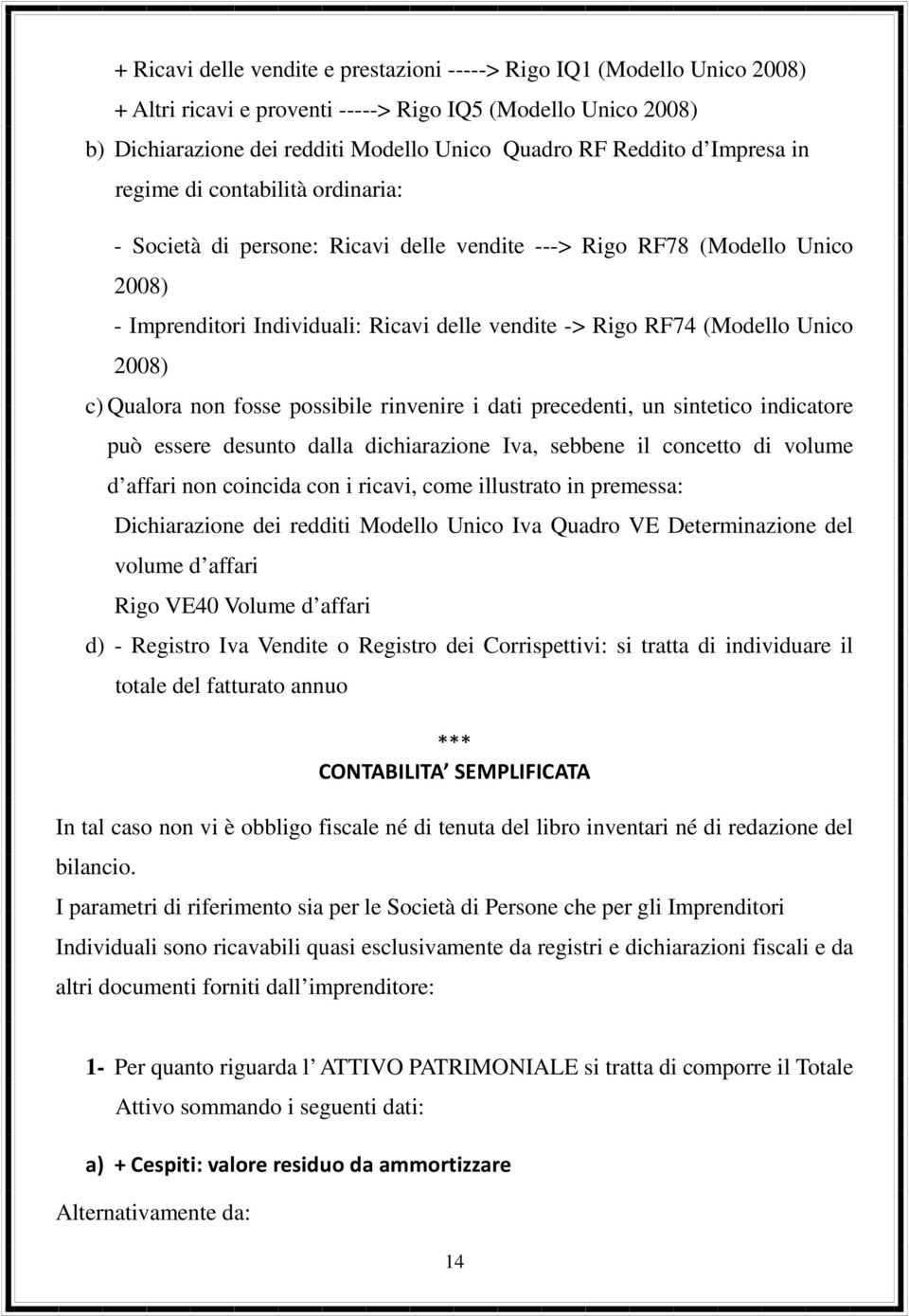 2008) c) Qualora non fosse possibile rinvenire i dati precedenti, un sintetico indicatore può essere desunto dalla dichiarazione Iva, sebbene il concetto di volume d affari non coincida con i ricavi,