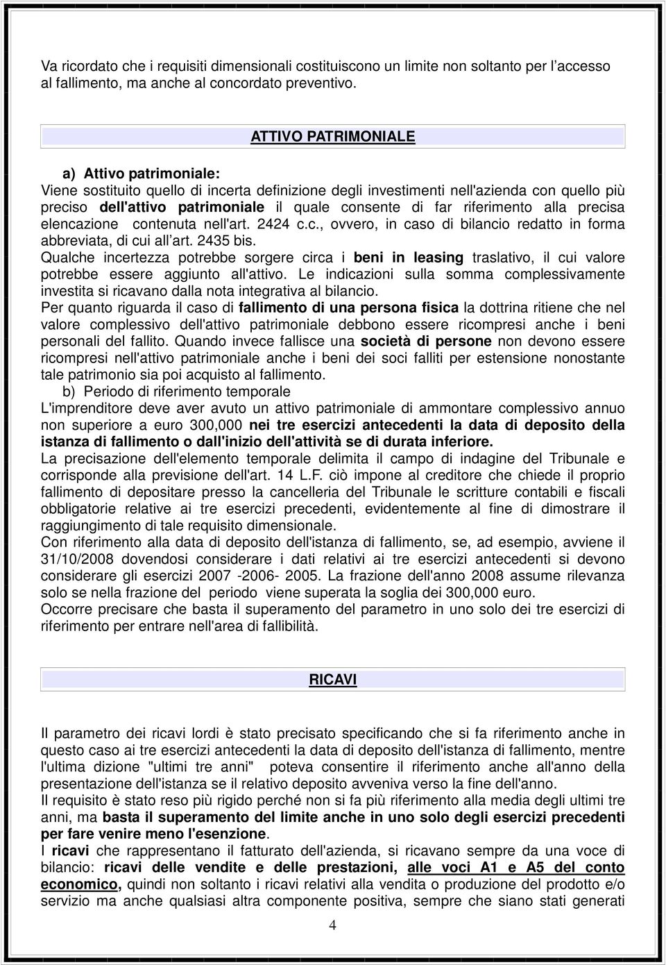 riferimento alla precisa elencazione contenuta nell'art. 2424 c.c., ovvero, in caso di bilancio redatto in forma abbreviata, di cui all art. 2435 bis.