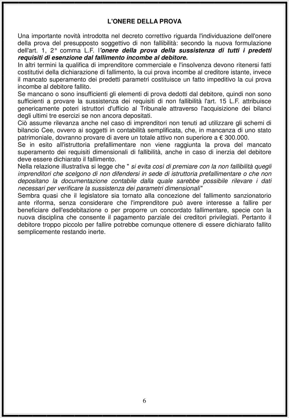 In altri termini la qualifica di imprenditore commerciale e l'insolvenza devono ritenersi fatti costitutivi della dichiarazione di fallimento, la cui prova incombe al creditore istante, invece il