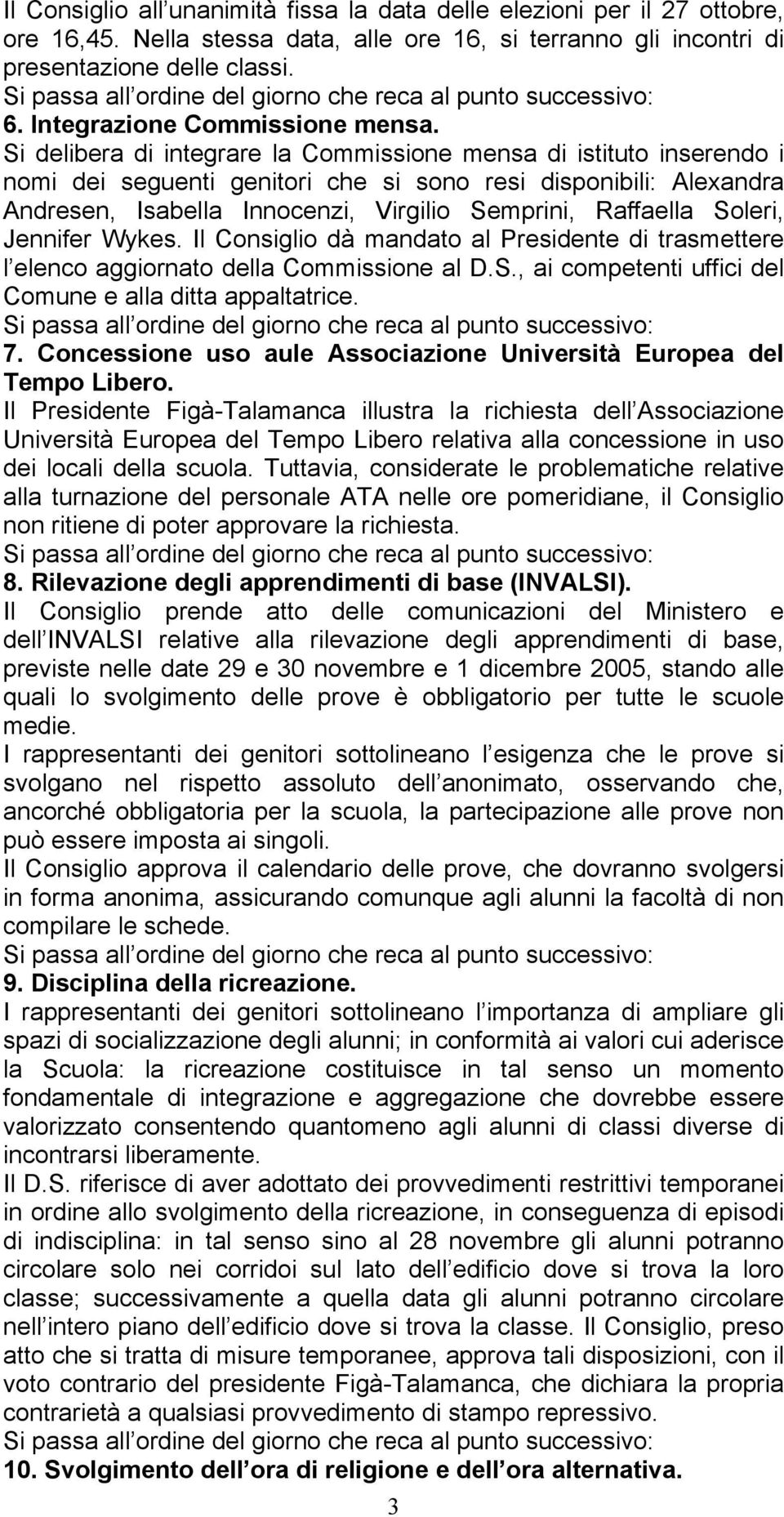 Si delibera di integrare la Commissione mensa di istituto inserendo i nomi dei seguenti genitori che si sono resi disponibili: Alexandra Andresen, Isabella Innocenzi, Virgilio Semprini, Raffaella