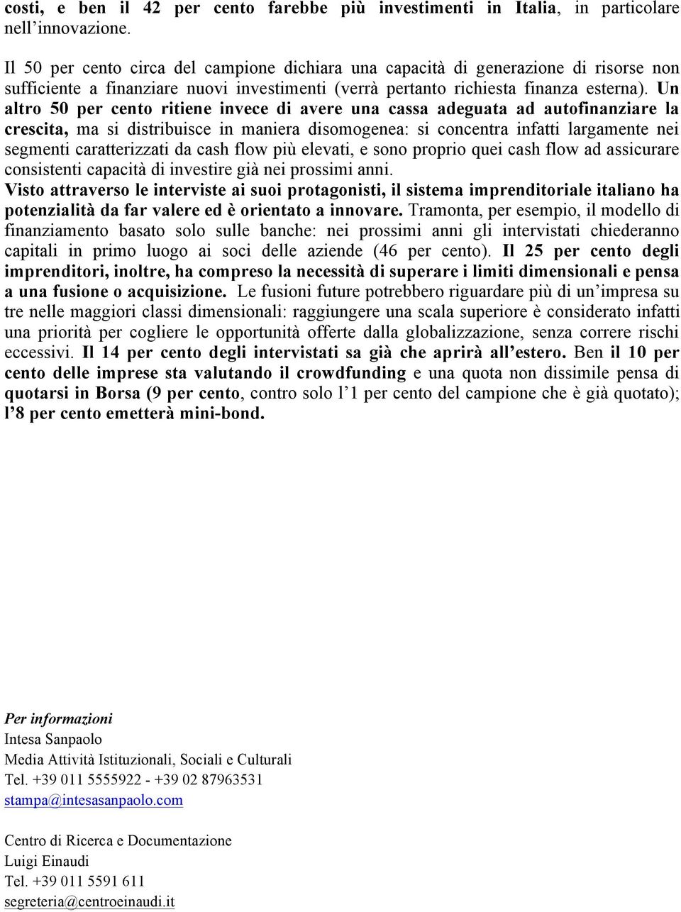 Un altro 50 per cento ritiene invece di avere una cassa adeguata ad autofinanziare la crescita, ma si distribuisce in maniera disomogenea: si concentra infatti largamente nei segmenti caratterizzati