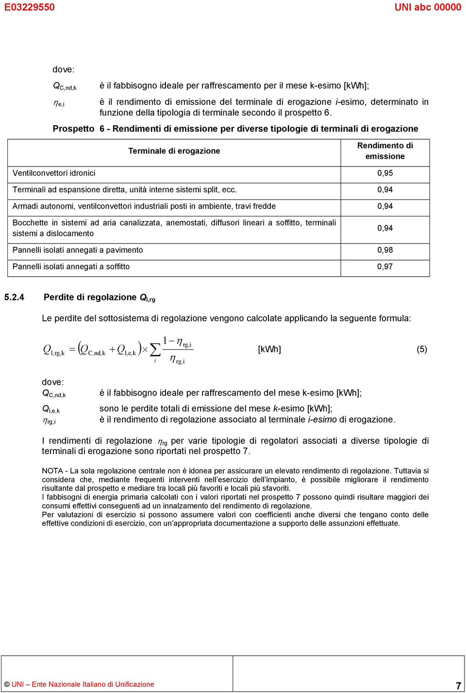 Prospetto 6 - Rendimenti di emissione per diverse tipologie di terminali di erogazione Terminale di erogazione Rendimento di emissione Ventilconvettori idronici 0,95 Terminali ad espansione diretta,