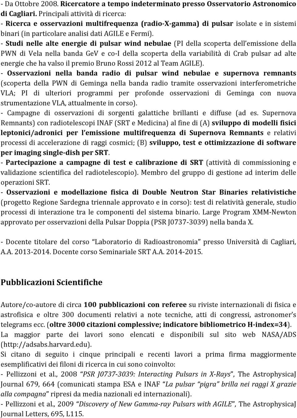 - Studi nelle alte energie di pulsar wind nebulae (PI della scoperta dell emissione della PWN di Vela nella banda GeV e co- I della scoperta della variabilità di Crab pulsar ad alte energie che ha