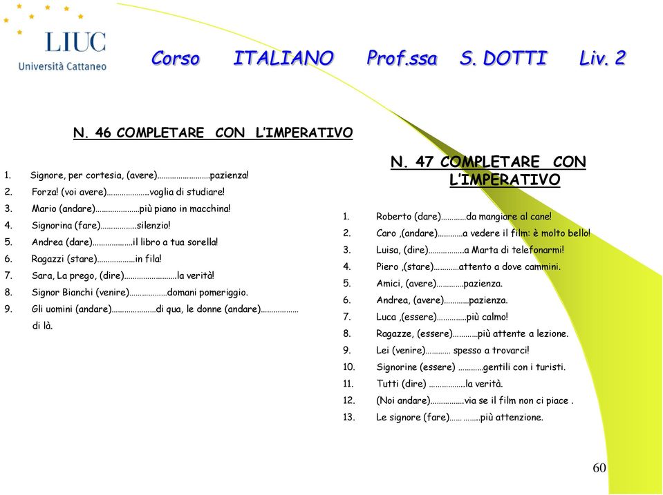 Gli uomini (andare) di qua, le donne (andare) di là. N. 47 COMPLETARE CON L IMPERATIVO 1. Roberto (dare) da mangiare al cane! 2. Caro,(andare) a vedere il film: è molto bello! 3. Luisa, (dire).