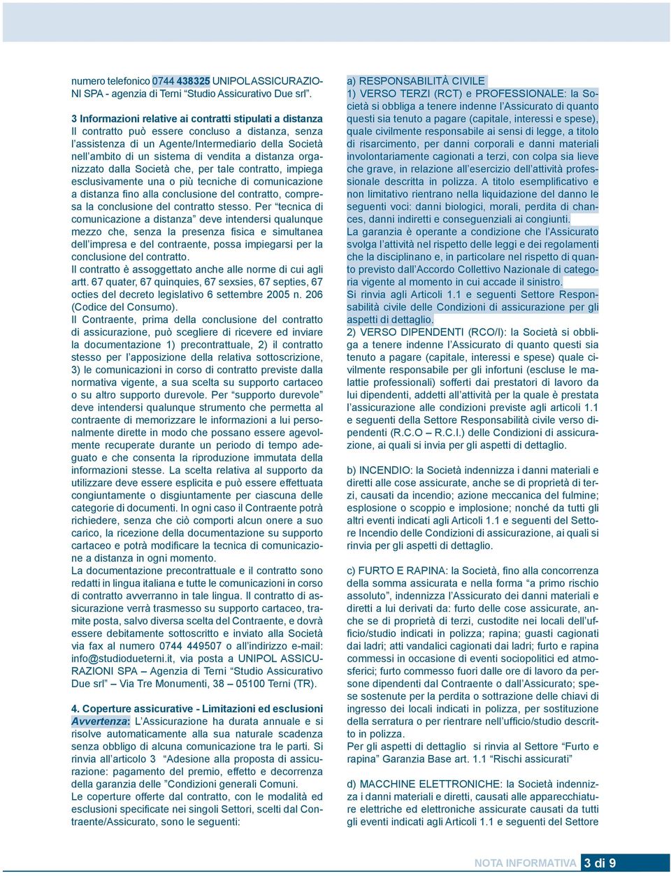 a distanza organizzato dalla Società che, per tale contratto, impiega esclusivamente una o più tecniche di comunicazione a distanza fino alla conclusione del contratto, compresa la conclusione del