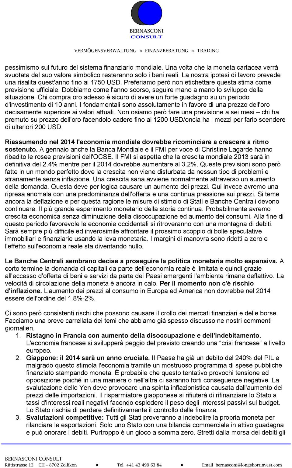 Dobbiamo come l'anno scorso, seguire mano a mano lo sviluppo della situazione. Chi compra oro adesso é sicuro di avere un forte guadagno su un periodo d'investimento di 10 anni.