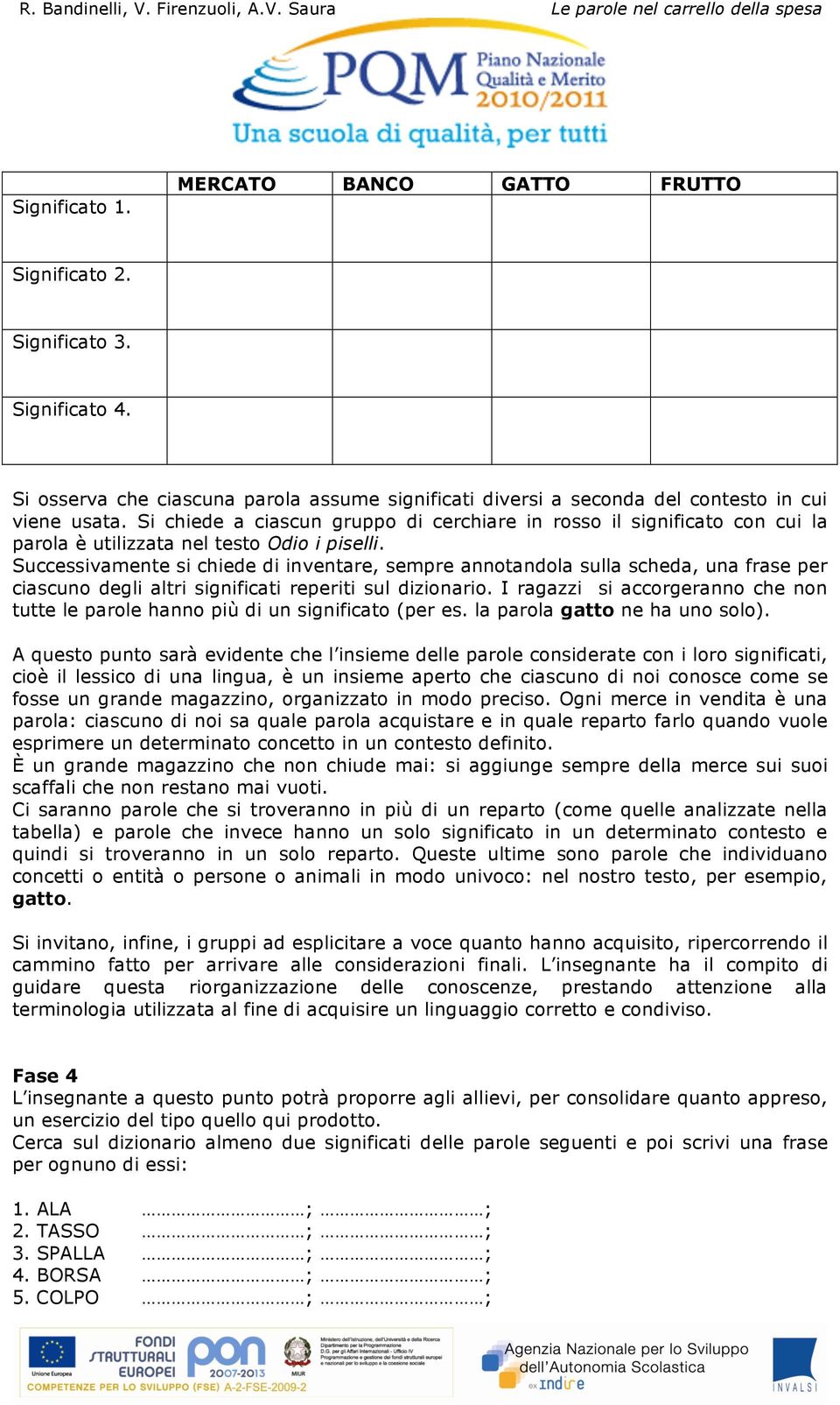 Successivamente si chiede di inventare, sempre annotandola sulla scheda, una frase per ciascuno degli altri significati reperiti sul dizionario.