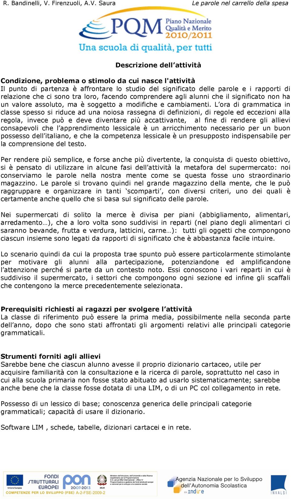 L ora di grammatica in classe spesso si riduce ad una noiosa rassegna di definizioni, di regole ed eccezioni alla regola, invece può e deve diventare più accattivante, al fine di rendere gli allievi