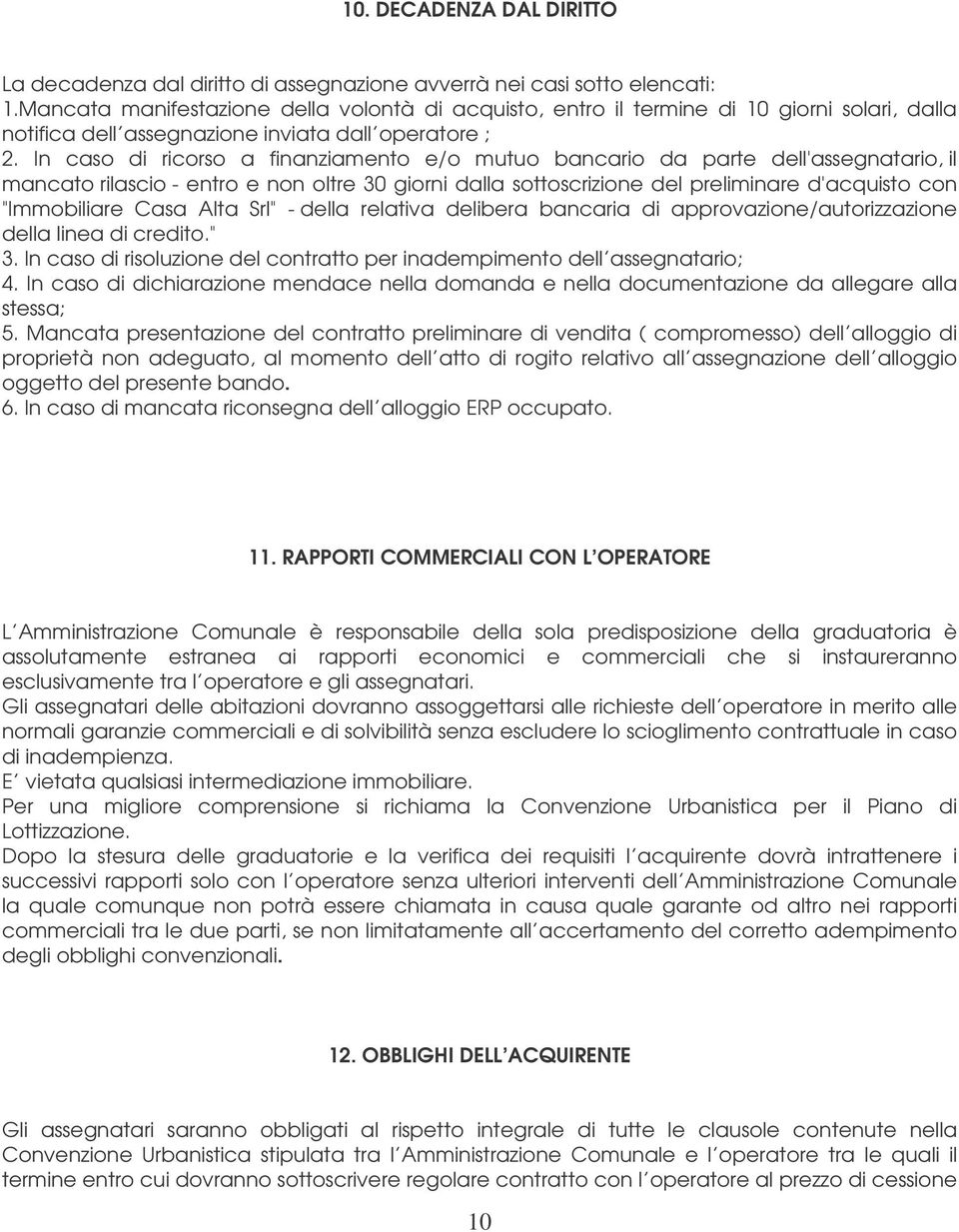 In caso di ricorso a finanziamento e/o mutuo bancario da parte dell'assegnatario, il mancato rilascio - entro e non oltre 30 giorni dalla sottoscrizione del preliminare d'acquisto con "Immobiliare