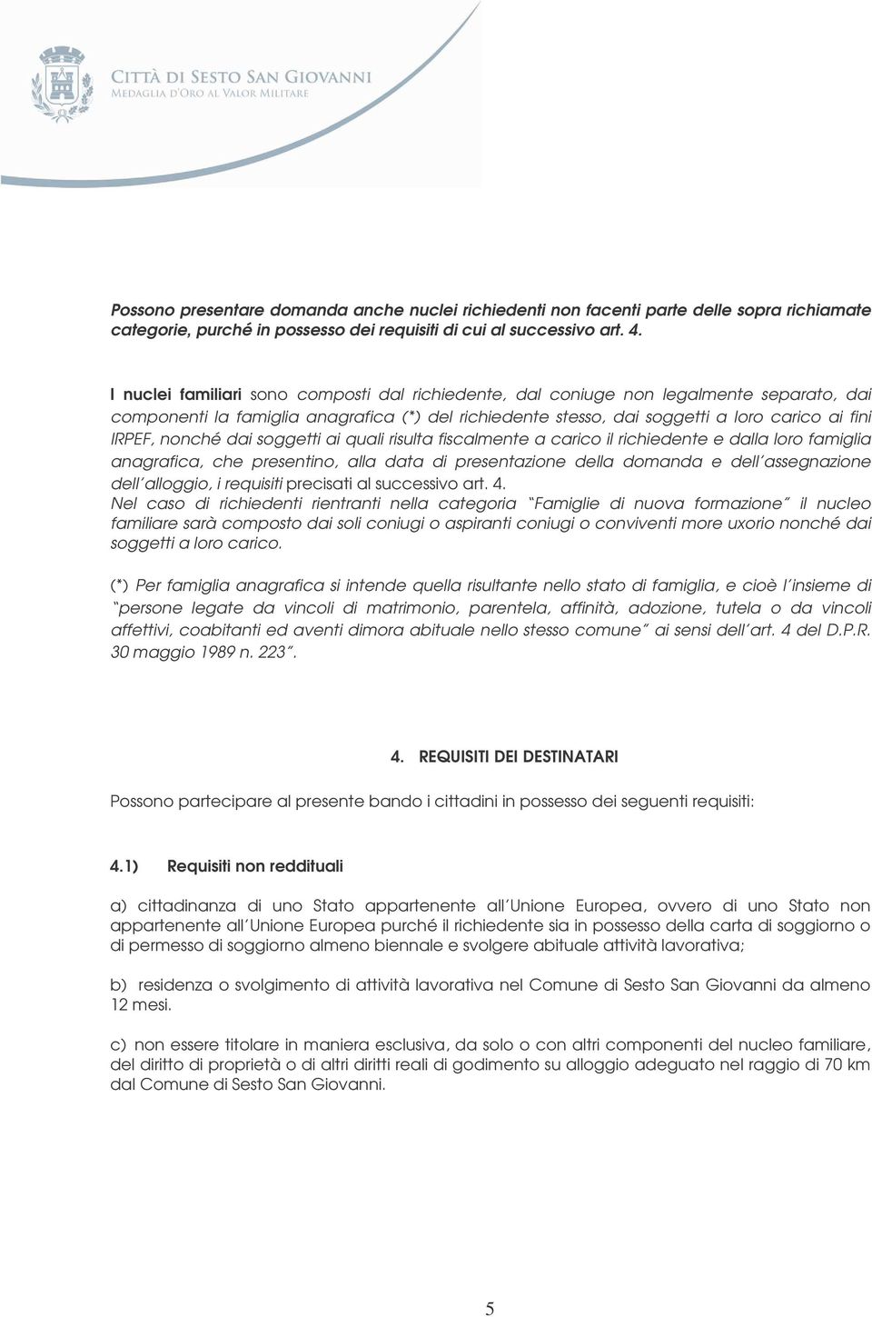 nonché dai soggetti ai quali risulta fiscalmente a carico il richiedente e dalla loro famiglia anagrafica, che presentino, alla data di presentazione della domanda e dell assegnazione dell alloggio,