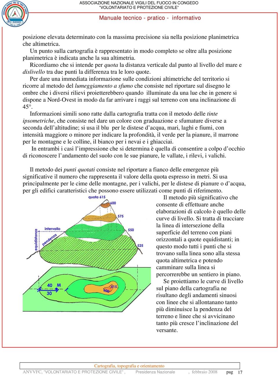 Ricordiamo che si intende per quota la distanza verticale dal punto al livello del mare e dislivello tra due punti la differenza tra le loro quote.