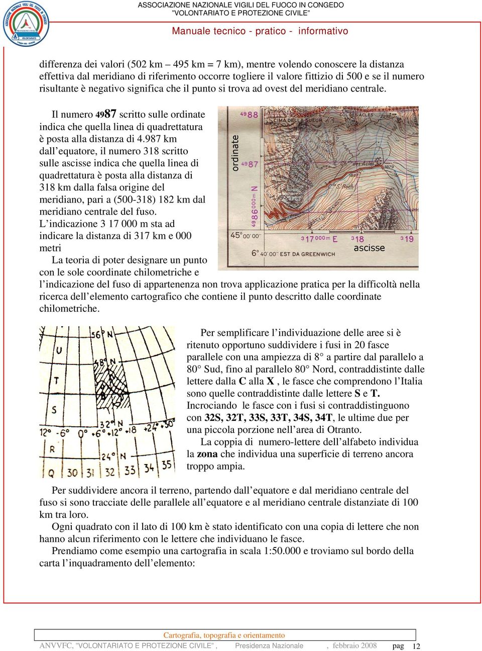 987 km dall equatore, il numero 318 scritto sulle ascisse indica che quella linea di quadrettatura è posta alla distanza di 318 km dalla falsa origine del meridiano, pari a (500-318) 182 km dal