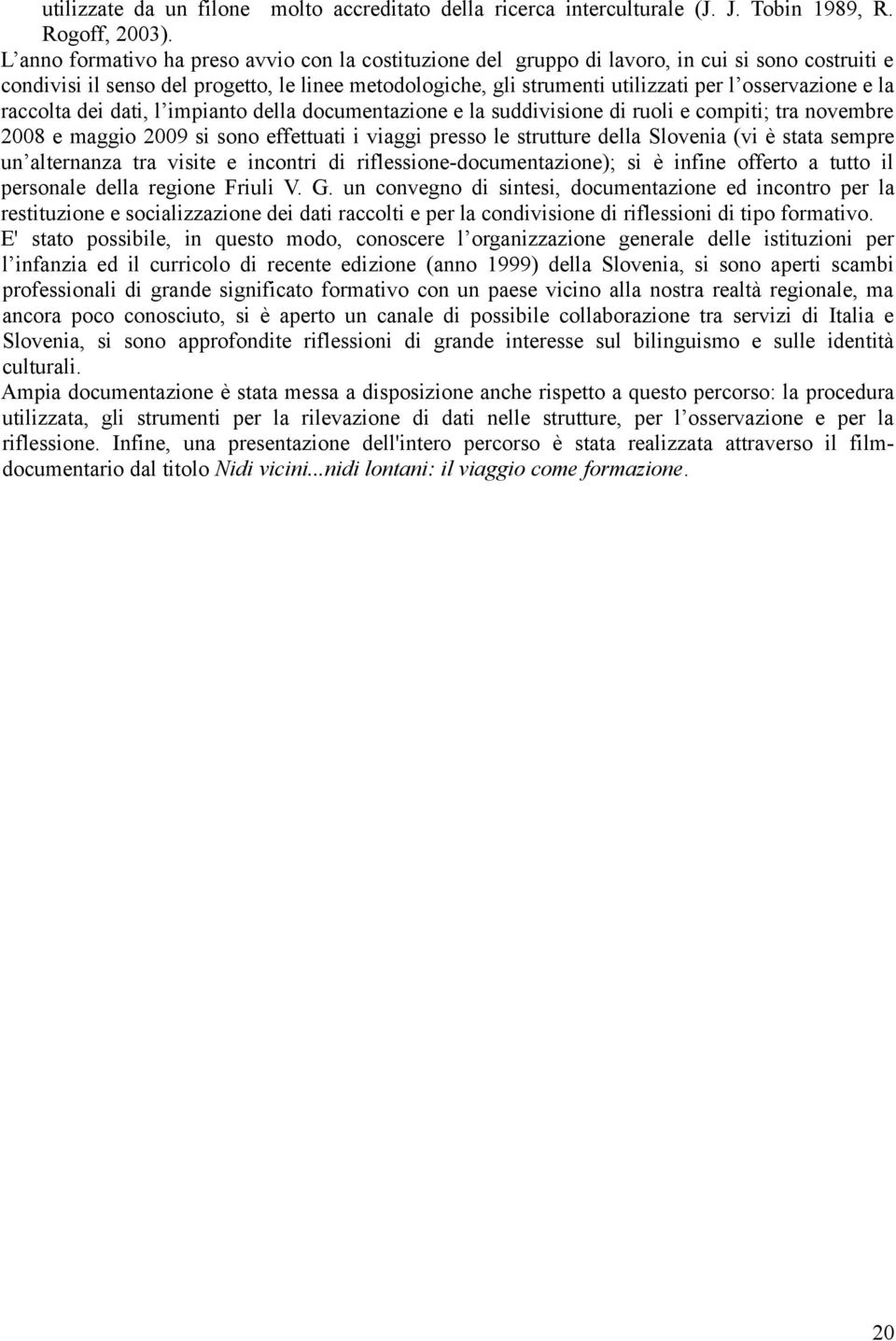 osservazione e la raccolta dei dati, l impianto della documentazione e la suddivisione di ruoli e compiti; tra novembre 2008 e maggio 2009 si sono effettuati i viaggi presso le strutture della