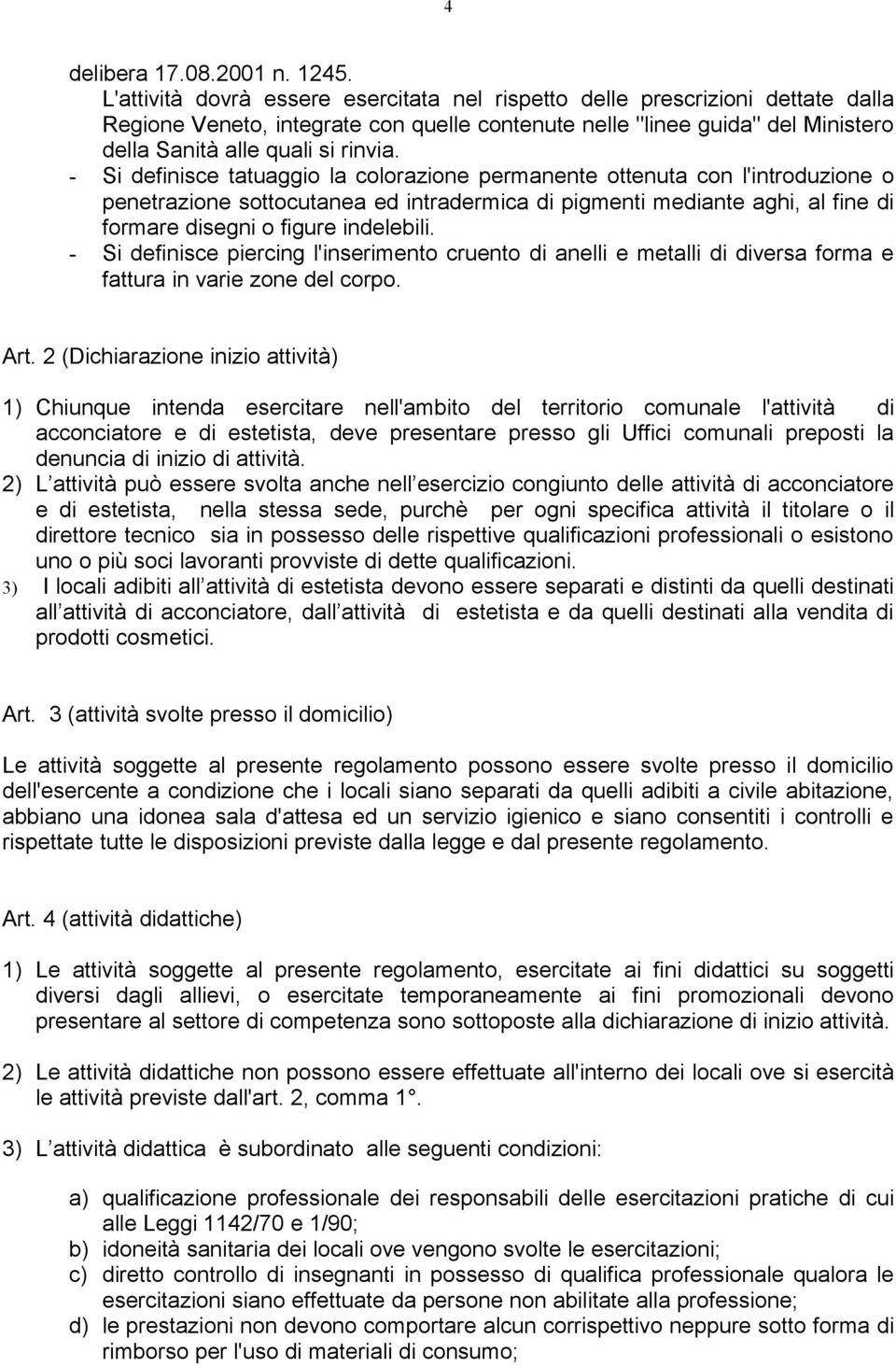 - Si definisce tatuaggio la colorazione permanente ottenuta con l'introduzione o penetrazione sottocutanea ed intradermica di pigmenti mediante aghi, al fine di formare disegni o figure indelebili.