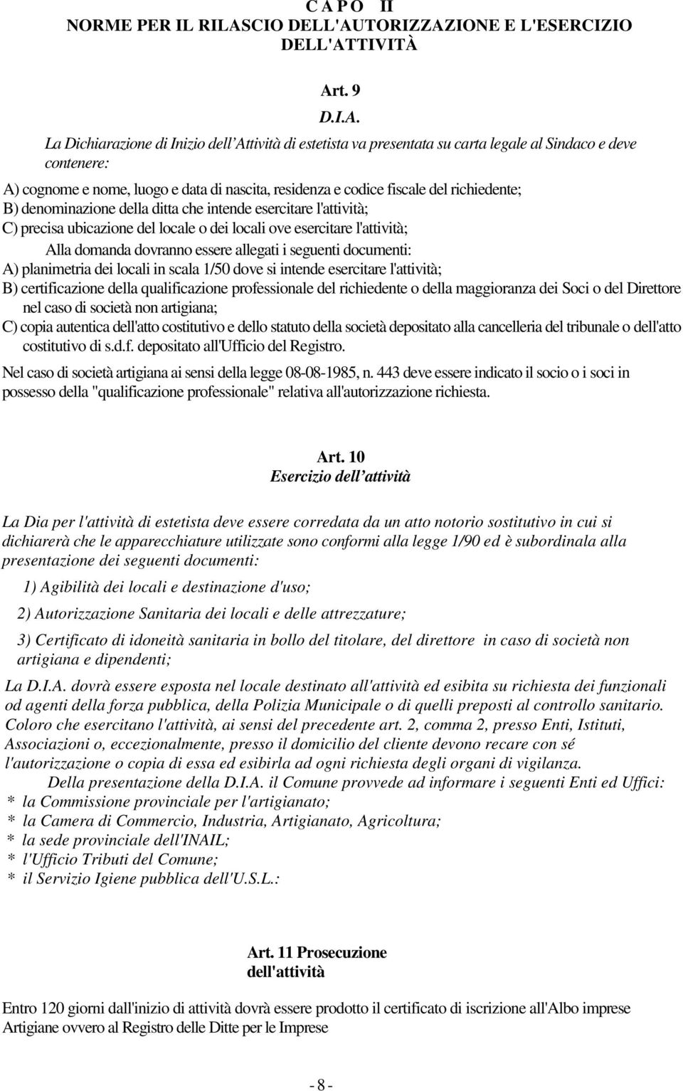 dei locali ove esercitare l'attività; Alla domanda dovranno essere allegati i seguenti documenti: A) planimetria dei locali in scala 1/50 dove si intende esercitare l'attività; B) certificazione