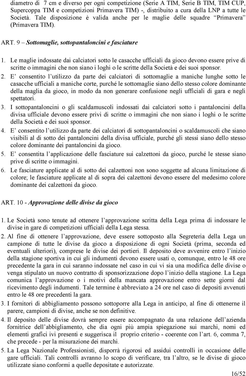 Le maglie indossate dai calciatori sotto le casacche ufficiali da gioco devono essere prive di scritte o immagini che non siano i loghi o le scritte della Società e dei suoi sponsor. 2.