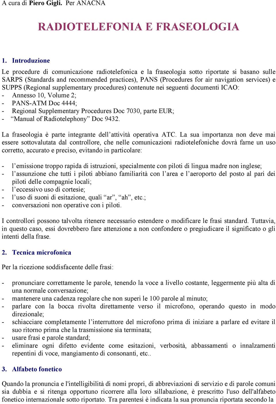 e SUPPS (Regional supplementary procedures) contenute nei seguenti documenti ICAO: - Annesso 10, Volume 2; - PANS-ATM Doc 4444; - Regional Supplementary Procedures Doc 7030, parte EUR; - Manual of