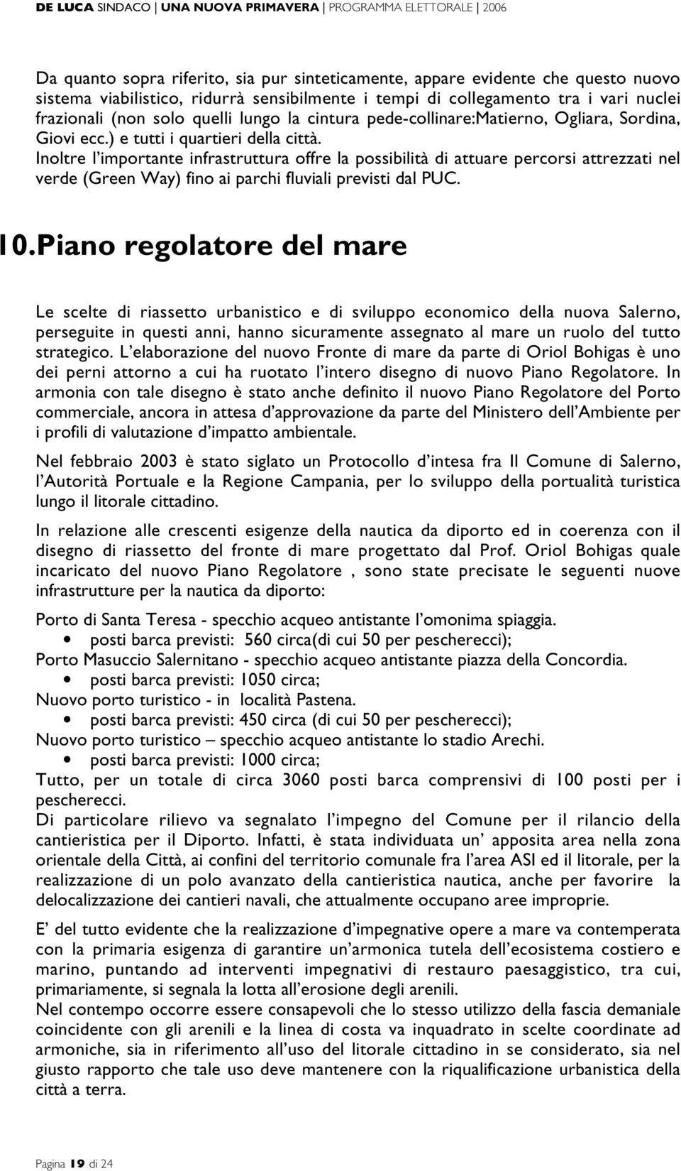 Inoltre l importante infrastruttura offre la possibilità di attuare percorsi attrezzati nel verde (Green Way) fino ai parchi fluviali previsti dal PUC. 10.