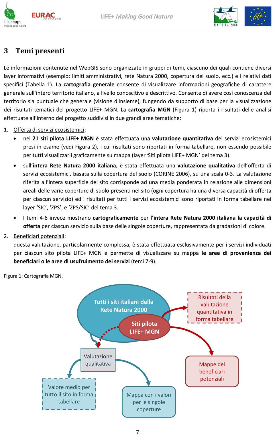 La cartografia generale consente di visualizzare informazioni geografiche di carattere generale sull intero territorio italiano, a livello conoscitivo e descrittivo.