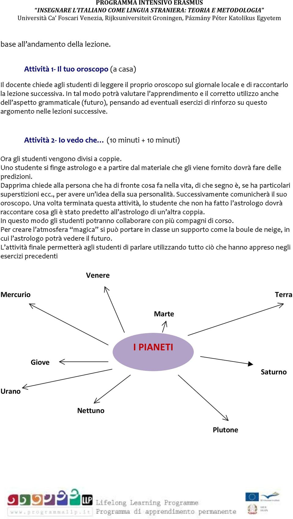 Attività 2 Io vedo che (10 minuti + 10 minuti) Ora gli studenti vengono divisi a coppie. Uno studente si finge astrologo e a partire dal materiale che gli viene fornito dovrà fare delle predizioni.