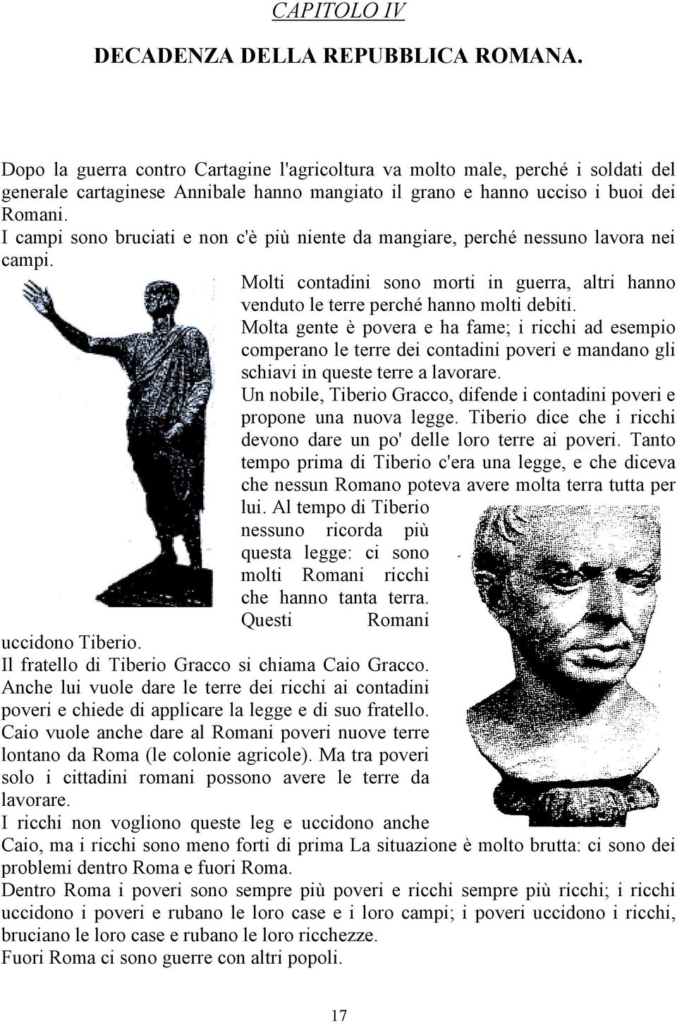 I campi sono bruciati e non c'è più niente da mangiare, perché nessuno lavora nei campi. Molti contadini sono morti in guerra, altri hanno venduto le terre perché hanno molti debiti.