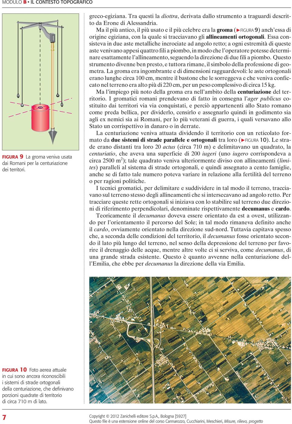 Ma il più antico, il più usato e il più celebre era la groma (PFIGUR 9) anch essa di origine egiziana, con la quale si tracciavano gli allineamenti ortogonali.