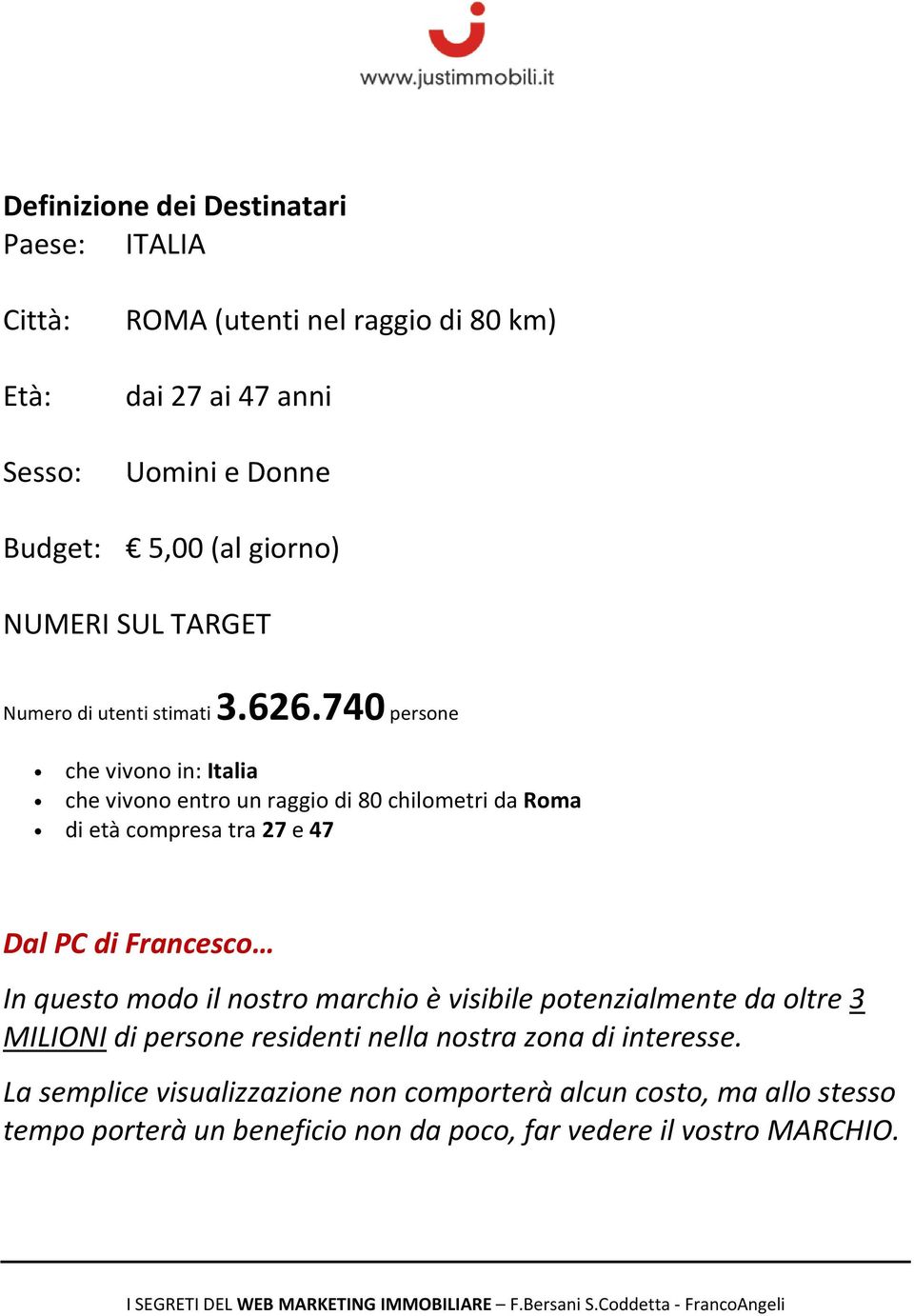 740 persone che vivono in: Italia che vivono entro un raggio di 80 chilometri da Roma di età compresa tra 27 e 47 Dal PC di Francesco In questo modo il