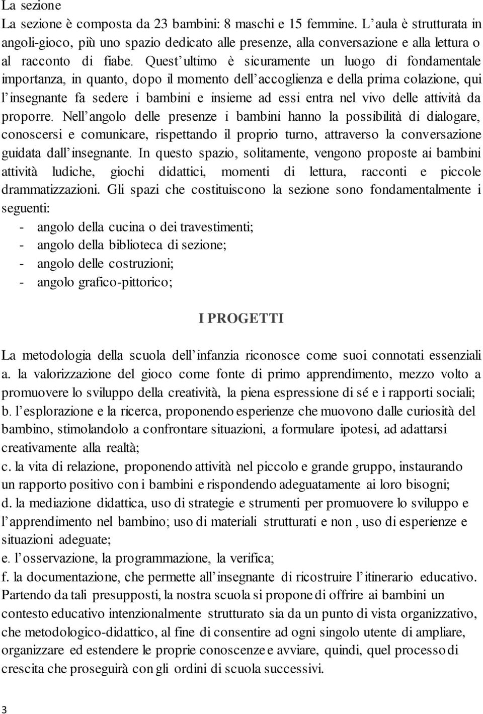 Quest ultimo è sicuramente un luogo di fondamentale importanza, in quanto, dopo il momento dell accoglienza e della prima colazione, qui l insegnante fa sedere i bambini e insieme ad essi entra nel