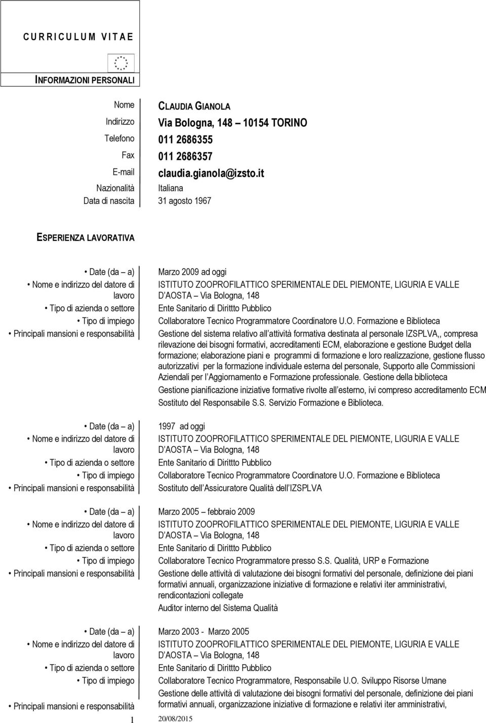 e indirizzo del datore di Tipo di azienda o settore Tipo di impiego Principali mansioni e responsabilità Marzo 2009 ad oggi ISTITUTO ZOOPROFILATTICO SPERIMENTALE DEL PIEMONTE, LIGURIA E VALLE D AOSTA