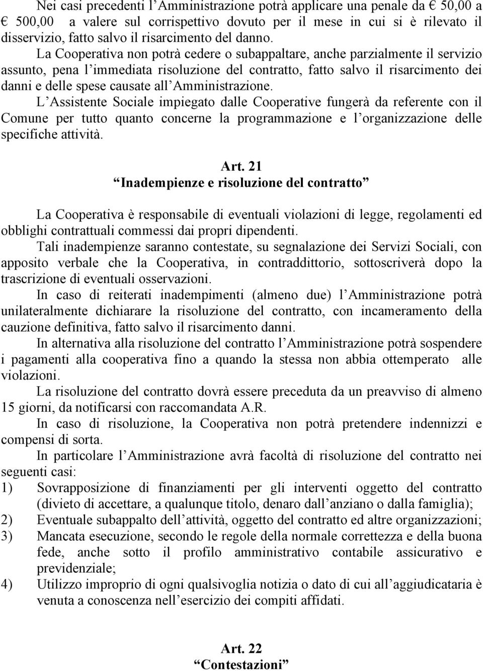 La Cooperativa non potrà cedere o subappaltare, anche parzialmente il servizio assunto, pena l immediata risoluzione del contratto, fatto salvo il risarcimento dei danni e delle spese causate all