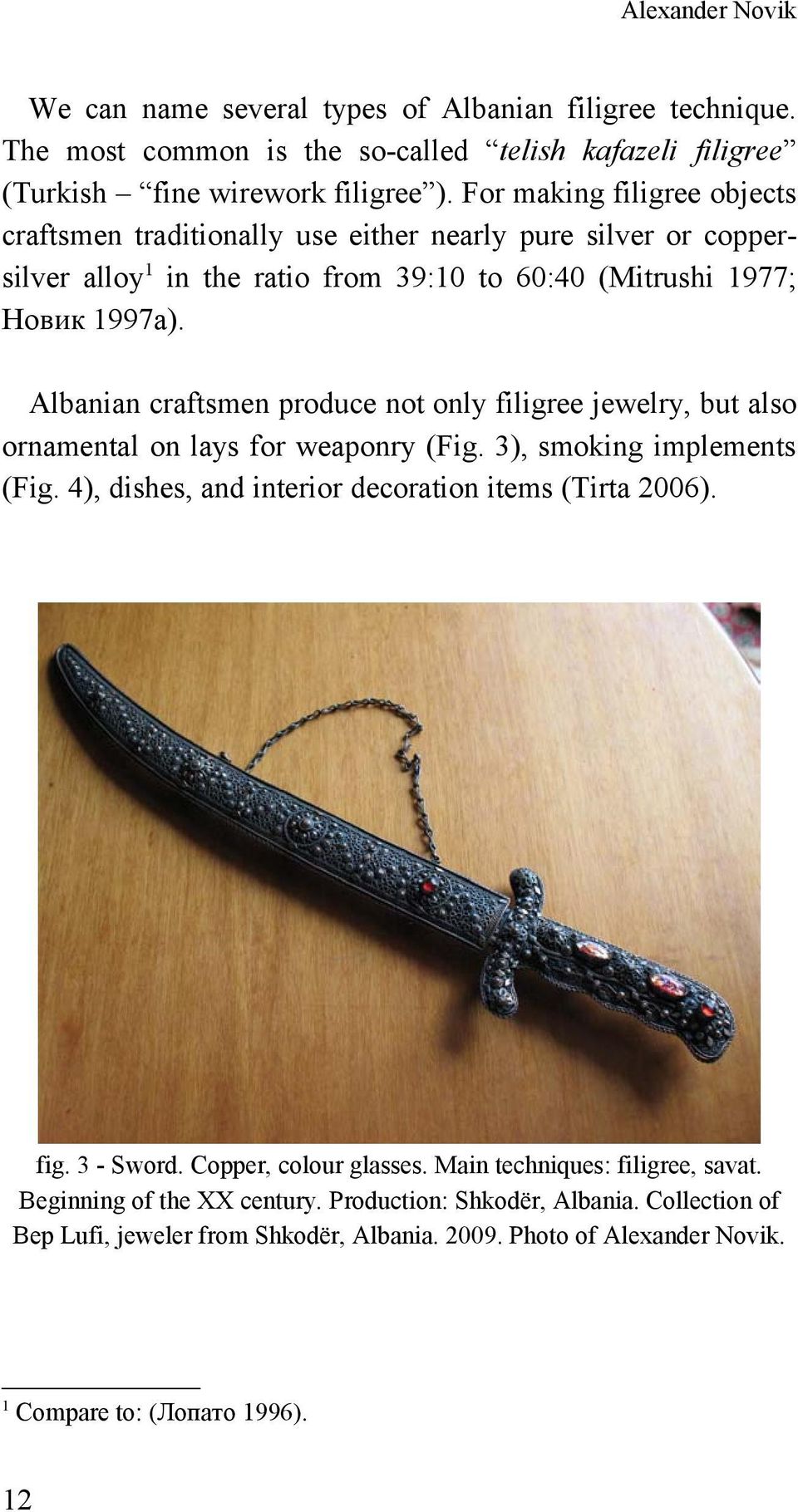 Albanian craftsmen produce not only filigree jewelry, but also ornamental on lays for weaponry (Fig. 3), smoking implements (Fig. 4), dishes, and interior decoration items (Tirta 2006). fig.