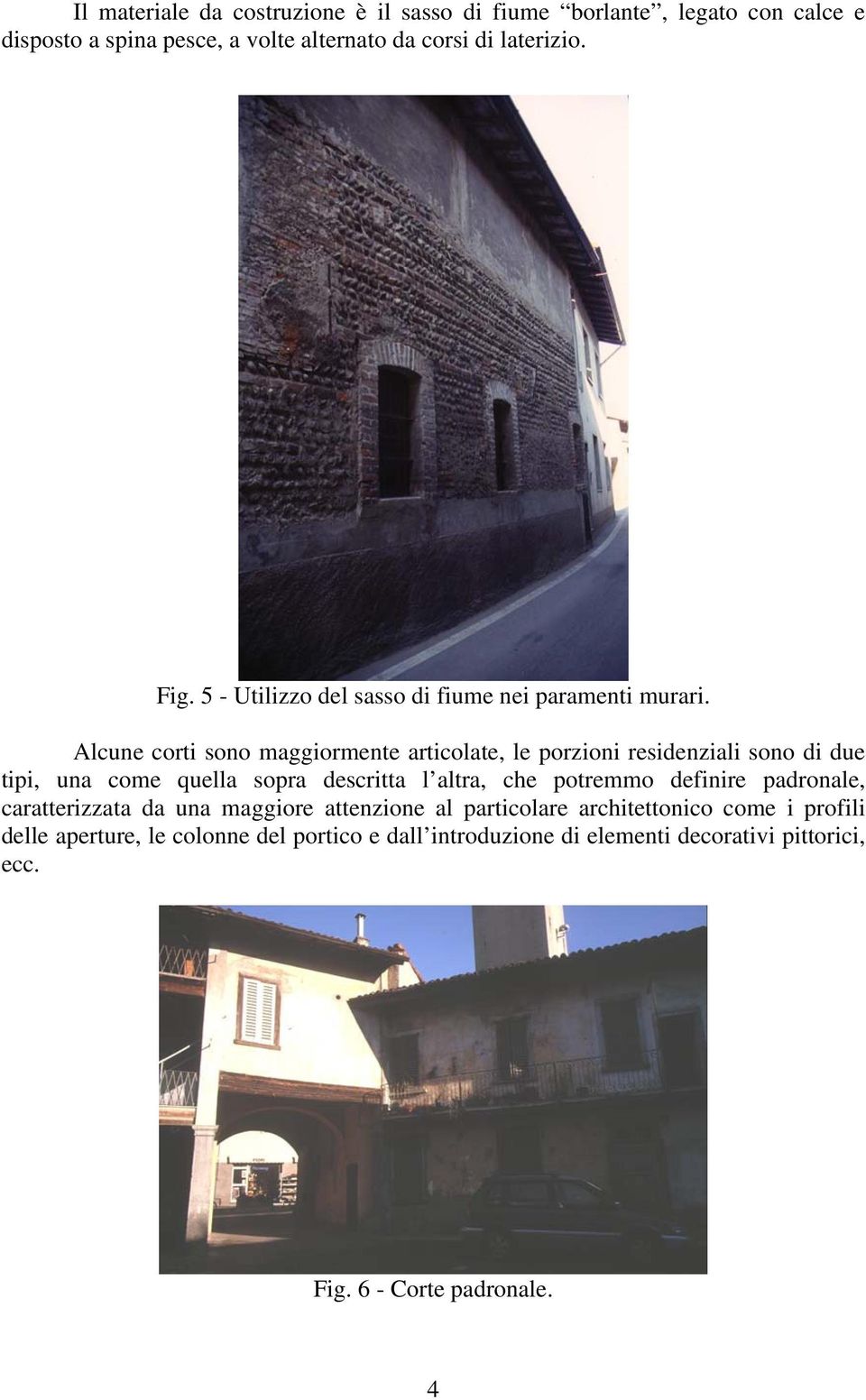 Alcune corti sono maggiormente articolate, le porzioni residenziali sono di due tipi, una come quella sopra descritta l altra, che potremmo