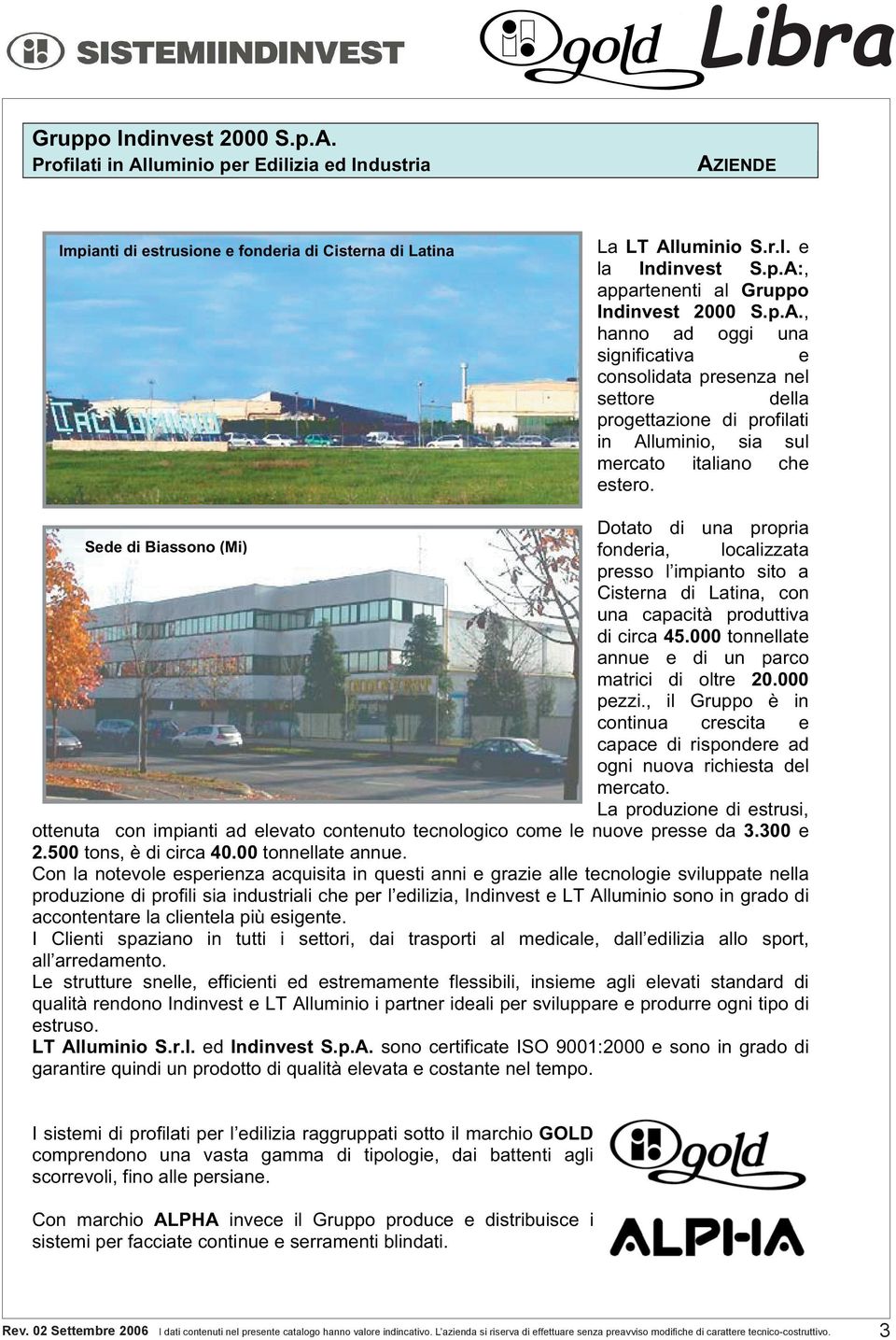 Dotato di una propria Sede di Biassono (Mi) fonderia, localizzata presso l impianto sito a Cisterna di Latina, con una capacità produttiva di circa 45.